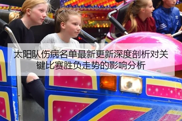 太阳队伤病名单最新更新深度剖析对关键比赛胜负走势的影响分析